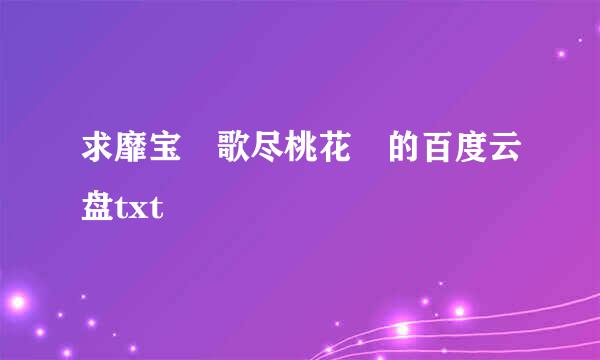 求靡宝 歌尽桃花 的百度云盘txt