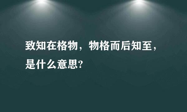 致知在格物，物格而后知至，是什么意思?