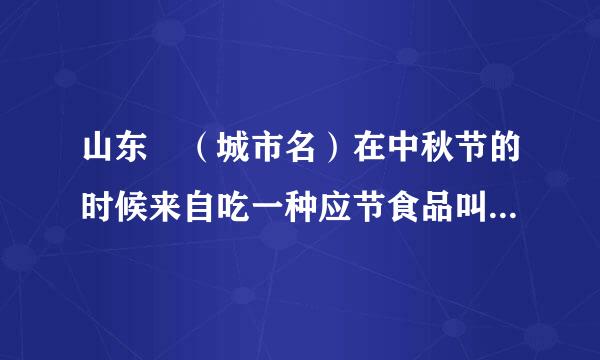 山东 （城市名）在中秋节的时候来自吃一种应节食品叫360问答“麦箭”。