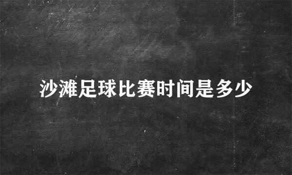 沙滩足球比赛时间是多少