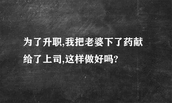 为了升职,我把老婆下了药献给了上司,这样做好吗?