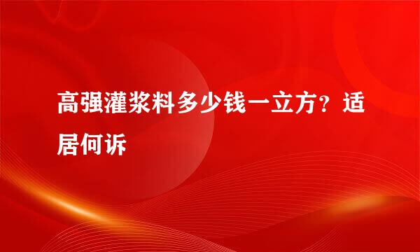 高强灌浆料多少钱一立方？适居何诉