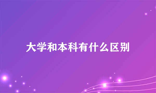 大学和本科有什么区别