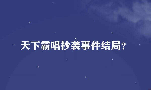 天下霸唱抄袭事件结局？