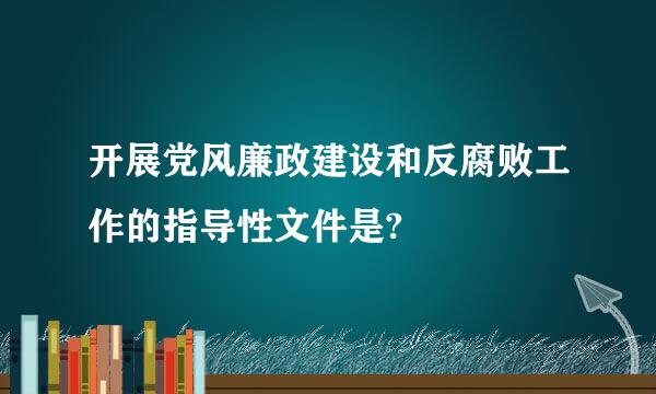 开展党风廉政建设和反腐败工作的指导性文件是?