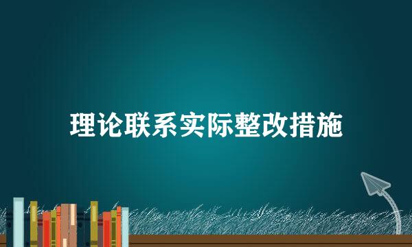 理论联系实际整改措施