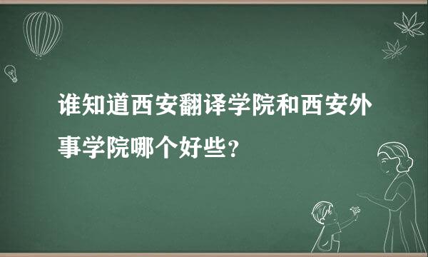 谁知道西安翻译学院和西安外事学院哪个好些？