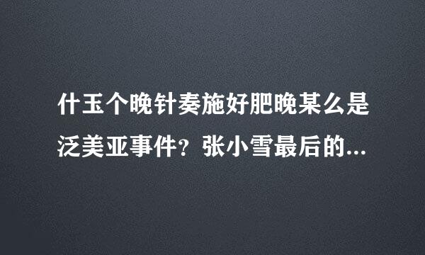 什玉个晚针奏施好肥晚某么是泛美亚事件？张小雪最后的结局是什么呢?