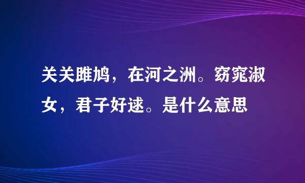 关关雎鸠，在河之洲。窈窕淑女，君子好逑。是什么意思