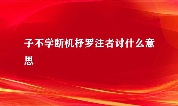 子不学断机杼罗注者讨什么意思