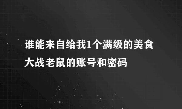 谁能来自给我1个满级的美食大战老鼠的账号和密码