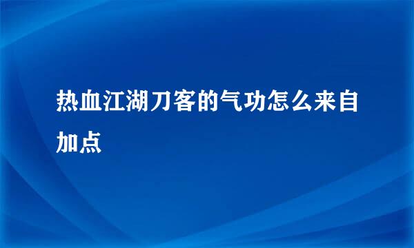 热血江湖刀客的气功怎么来自加点