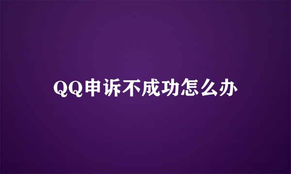 QQ申诉不成功怎么办