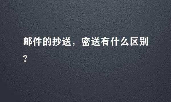 邮件的抄送，密送有什么区别?