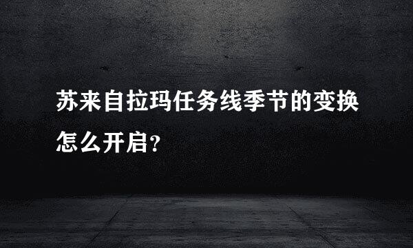 苏来自拉玛任务线季节的变换怎么开启？