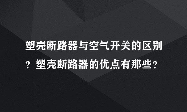 塑壳断路器与空气开关的区别？塑壳断路器的优点有那些？