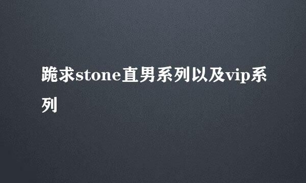 跪求stone直男系列以及vip系列