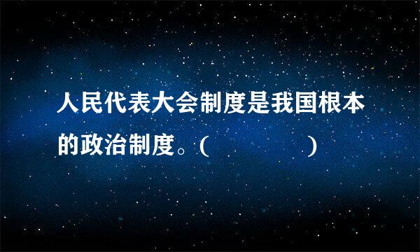 人民代表大会制度是我国根本的政治制度。(    )