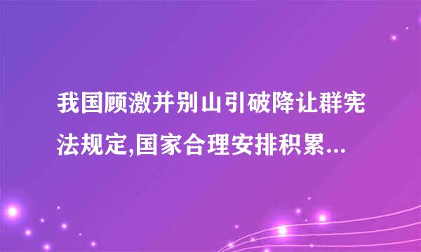 我国顾激并别山引破降让群宪法规定,国家合理安排积累和消费,兼顾       的利益,在发展生产的基础上,逐步改善人民的物质生活和文化生活。