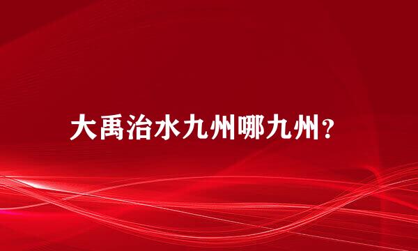 大禹治水九州哪九州？