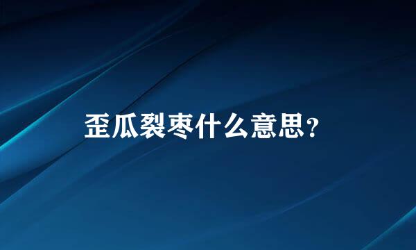 歪瓜裂枣什么意思？