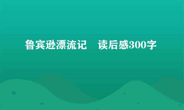 鲁宾逊漂流记 读后感300字