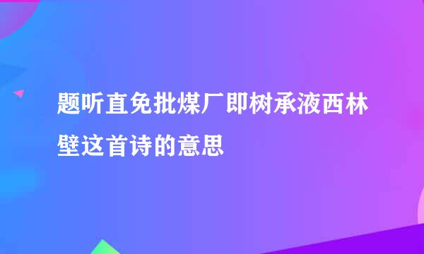 题听直免批煤厂即树承液西林壁这首诗的意思