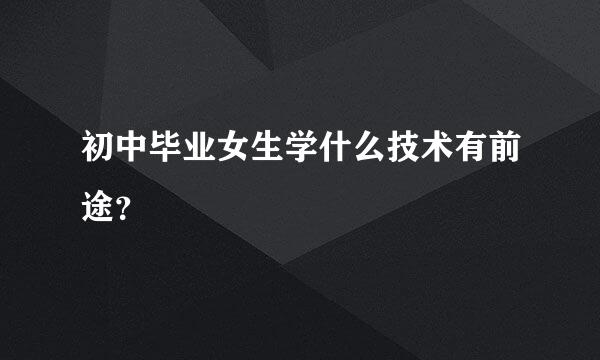 初中毕业女生学什么技术有前途？