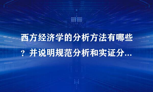 西方经济学的分析方法有哪些？并说明规范分析和实证分析的关系。