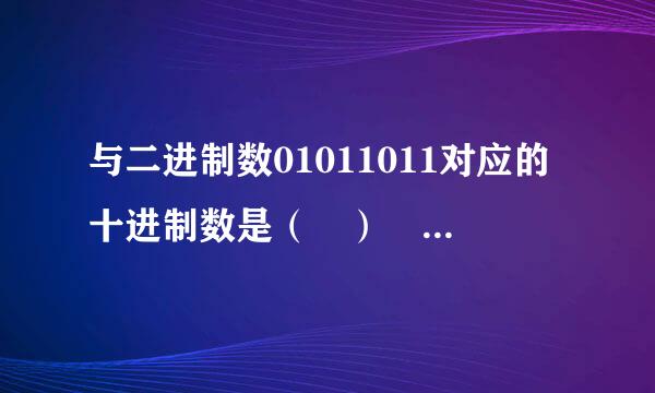 与二进制数01011011对应的十进制数是（ ） A 123 B 87 C107 D 91                (请留下计算过程，谢谢）