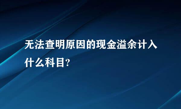 无法查明原因的现金溢余计入什么科目?