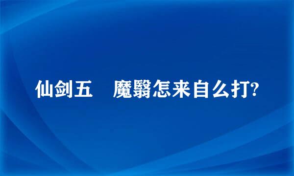 仙剑五 魔翳怎来自么打?