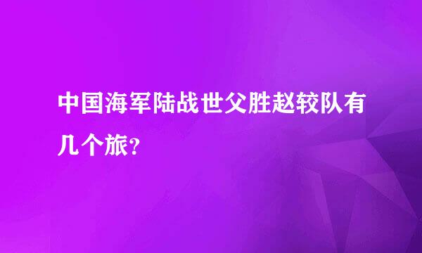 中国海军陆战世父胜赵较队有几个旅？