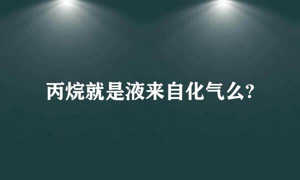 丙烷就是液来自化气么?