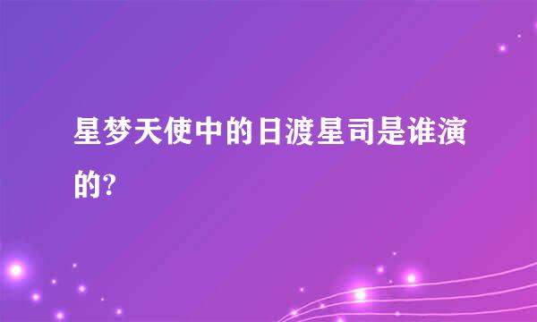 星梦天使中的日渡星司是谁演的?