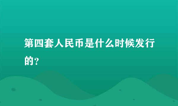 第四套人民币是什么时候发行的？