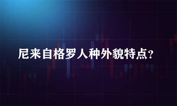 尼来自格罗人种外貌特点？