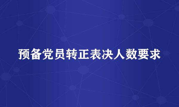 预备党员转正表决人数要求