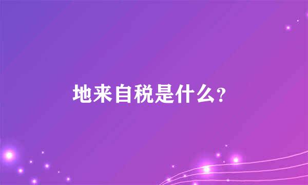 地来自税是什么？