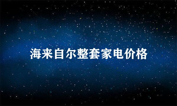 海来自尔整套家电价格