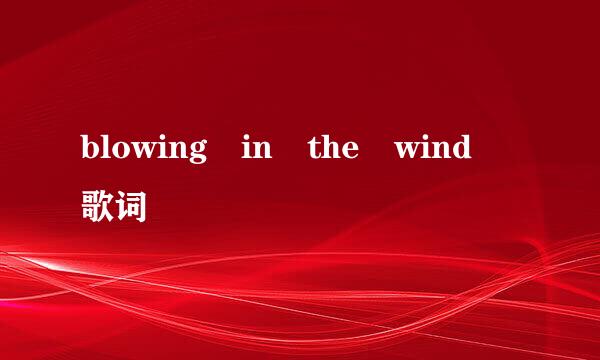 blowing in the wind 歌词