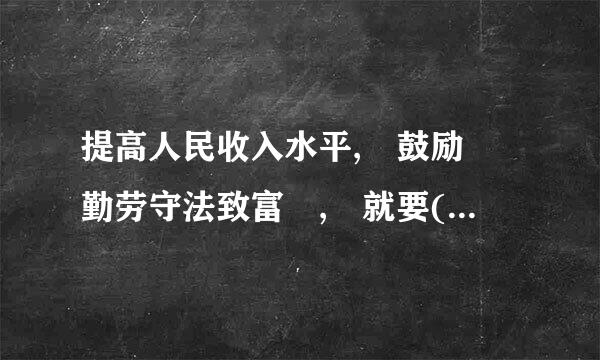 提高人民收入水平, 鼓励 勤劳守法致富 , 就要(   )