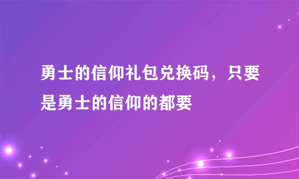 勇士的信仰礼包兑换码，只要是勇士的信仰的都要