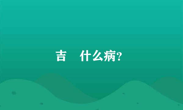 吉喆什么病？