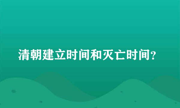 清朝建立时间和灭亡时间？