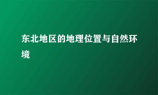 东北地区的地理位置与自然环境