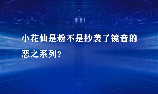 小花仙是粉不是抄袭了镜音的恶之系列？