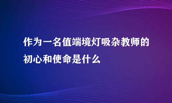 作为一名值端境灯吸杂教师的初心和使命是什么