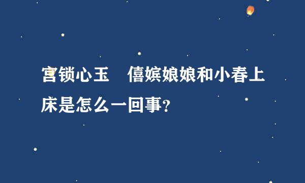 宫锁心玉 僖嫔娘娘和小春上床是怎么一回事？