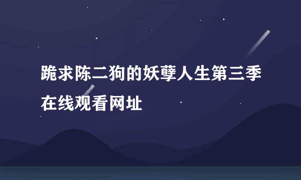 跪求陈二狗的妖孽人生第三季在线观看网址